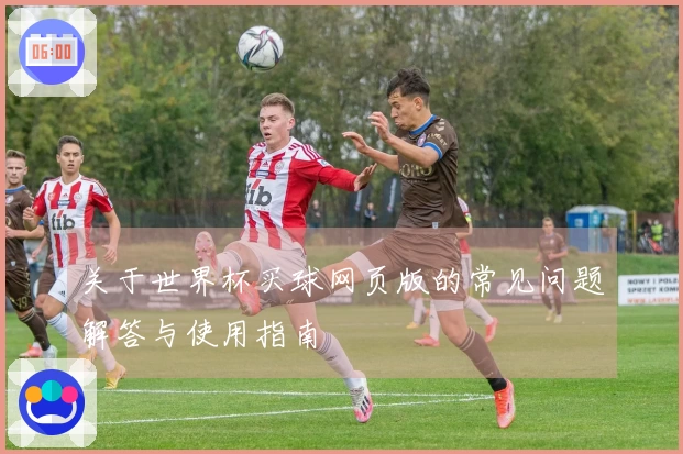 关于世界杯买球网页版的常见问题解答与使用指南