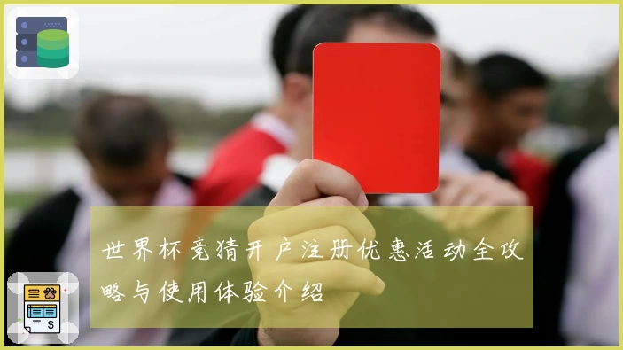 世界杯竞猜开户注册优惠活动全攻略与使用体验介绍