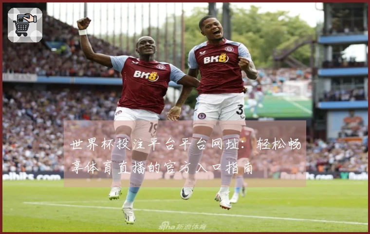 世界杯投注平台平台网址：轻松畅享体育直播的官方入口指南
