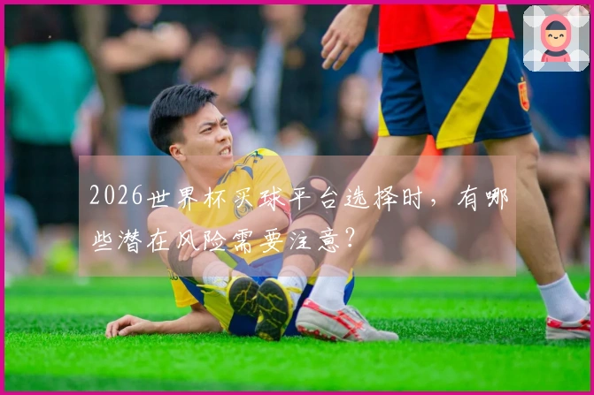 2026世界杯买球平台选择时，有哪些潜在风险需要注意？