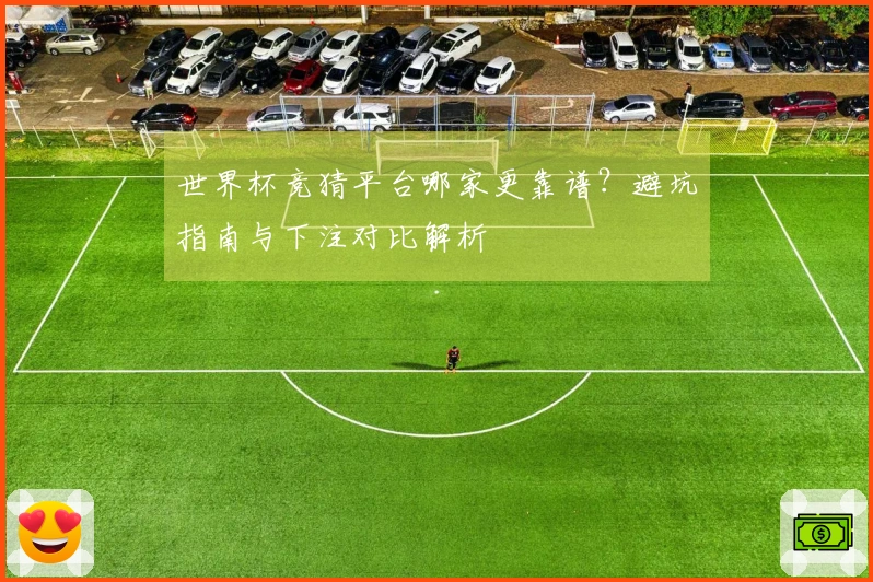 世界杯竞猜平台哪家更靠谱？避坑指南与下注对比解析