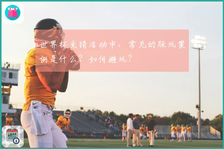 世界杯竞猜活动中，常见的踩坑案例是什么？如何避坑？