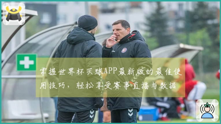 掌握世界杯买球APP最新版的最佳使用技巧，轻松享受赛事直播与数据分析