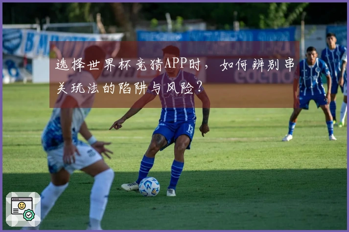 选择世界杯竞猜APP时，如何辨别串关玩法的陷阱与风险？