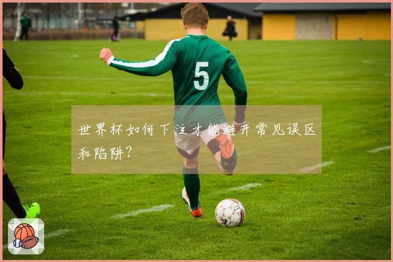 世界杯如何下注才能避开常见误区和陷阱？
