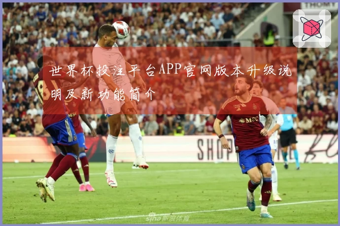 世界杯投注平台APP官网版本升级说明及新功能简介