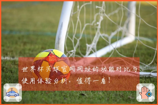世界杯买球官网网址的功能对比与使用体验分析，值得一看！