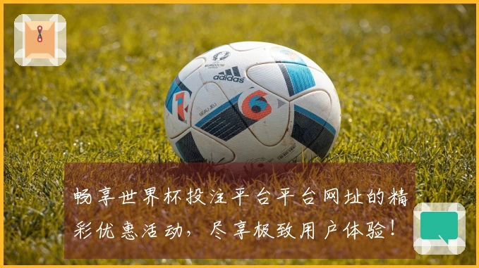 畅享世界杯投注平台平台网址的精彩优惠活动，尽享极致用户体验！
