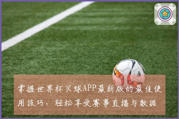 掌握世界杯买球APP最新版的最佳使用技巧，轻松享受赛事直播与数据分析