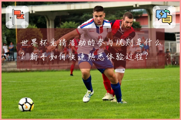 世界杯竞猜活动的参与规则是什么？新手如何快速熟悉体验过程？