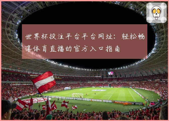 世界杯投注平台平台网址：轻松畅享体育直播的官方入口指南
