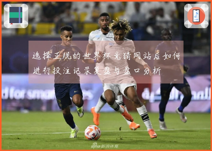 选择正规的世界杯竞猜网站后如何进行投注记录复盘与盘口分析