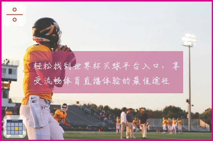 轻松找到世界杯买球平台入口，享受流畅体育直播体验的最佳途径
