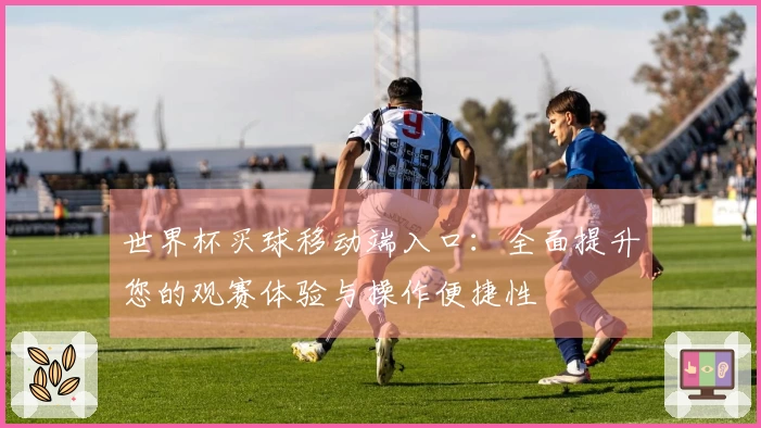 世界杯买球移动端入口：全面提升您的观赛体验与操作便捷性